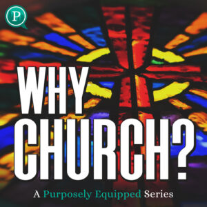 Purposely Equipped: Why Church?